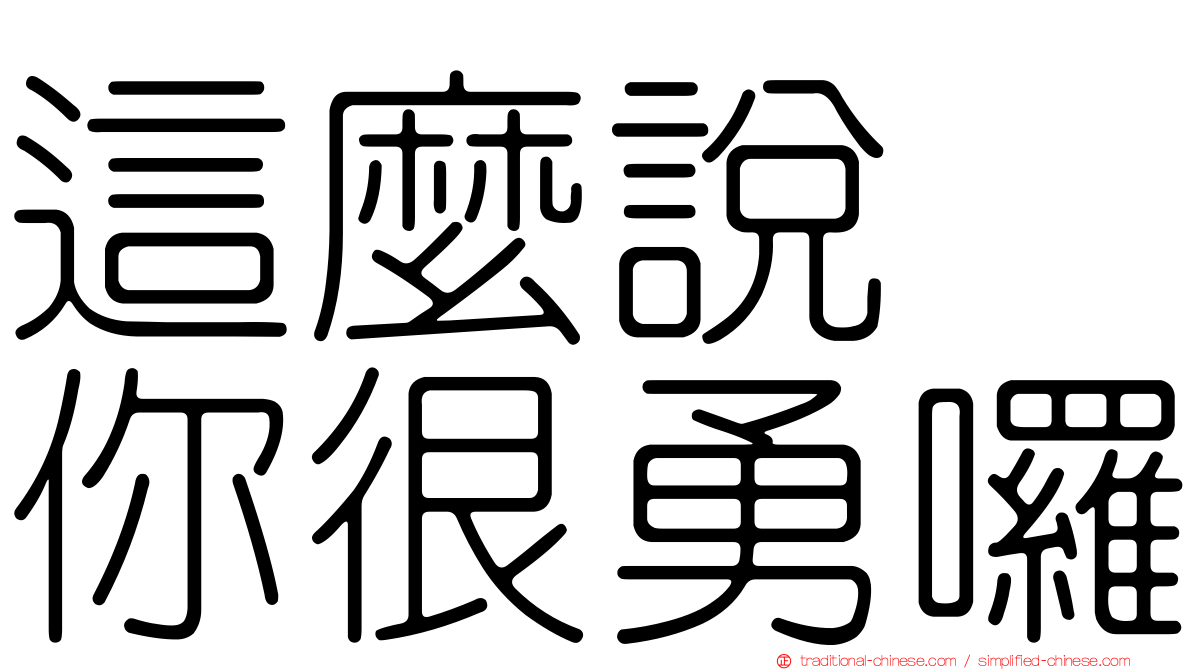 這麼說　你很勇囉